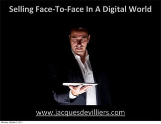 Selling	
  Face-­‐To-­‐Face	
  In	
  A	
  Digital	
  World




                          www.jacquesdevilliers.com
Monday, October 3, 2011
 