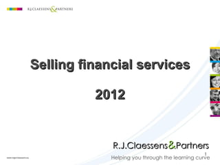 Selling financial services 2012 Helping you through the learning curve R.J.Claessens & Partners 