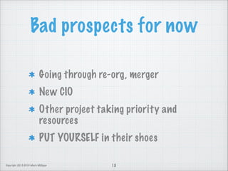 Bad prospects for now
Going through re-org, merger
New CIO
Other project taking priority and
resources
PUT YOURSELF in their shoes
Copyright 2013-2014 Mark Milligan

18

 