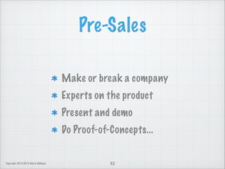 Pre-Sales
Make or break a company
Experts on the product
Present and demo
Do Proof-of-Concepts...

Copyright 2013-2014 Mark Milligan

32

 