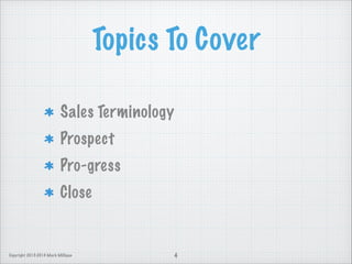 Topics To Cover
Sales Terminology
Prospect
Pro-gress
Close

Copyright 2013-2014 Mark Milligan

4

 
