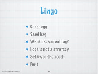 Lingo
Goose egg
Sand bag
What are you calling?
Hope is not a strategy
Sc$#wed the pooch
Punt
Copyright 2013-2014 Mark Milligan

40

 