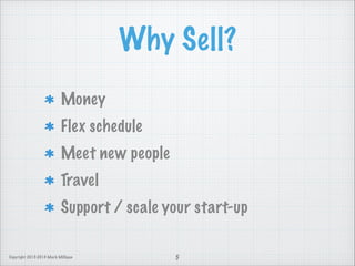 Why Sell?
Money
Flex schedule
Meet new people
Travel
Support / scale your start-up
Copyright 2013-2014 Mark Milligan

5

 