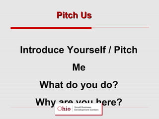 Pitch Us

Introduce Yourself / Pitch
Me
What do you do?
Why are you here?

 