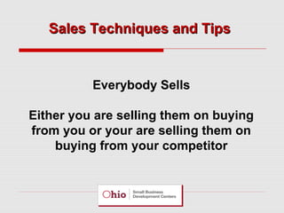Sales Techniques and Tips

Everybody Sells
Either you are selling them on buying
from you or your are selling them on
buying from your competitor

 
