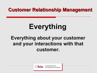 Customer Relationship Management

Everything
Everything about your customer
and your interactions with that
customer.

 