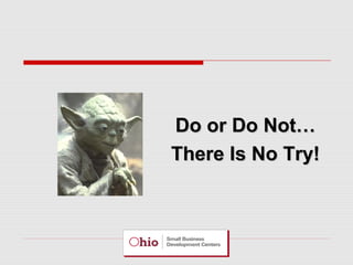 Do or Do Not…
There Is No Try!

 