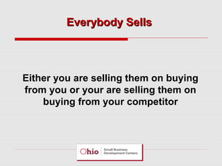 Everybody Sells

Either you are selling them on buying
from you or your are selling them on
buying from your competitor

 
