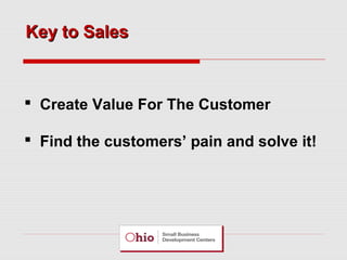 Key to Sales

 Create Value For The Customer
 Find the customers’ pain and solve it!

 