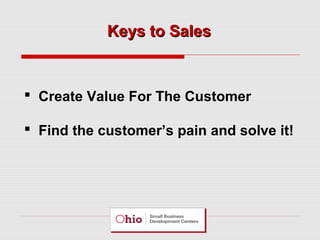 Keys to Sales

 Create Value For The Customer
 Find the customer’s pain and solve it!

 