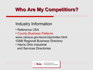 Who Are My Competitiors?
Industry Information
• Reference USA
• County Business Patterns
www.census.gov/econ/cbp/index.html
•D&B Regional Business Directory
• Harris Ohio Industrial
and Services Directories

 