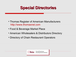 Special Directories
• Thomas Register of American Manufacturers
http://www.thomasnet.com
• Food & Beverage Market Place
• American Wholesalers & Distributors Directory
• Directory of Chain Restaurant Operators

 