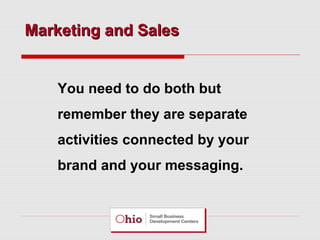 Marketing and Sales

You need to do both but
remember they are separate
activities connected by your
brand and your messaging.

 