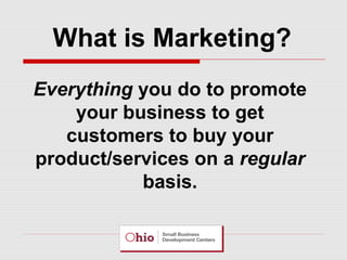 What is Marketing?
Everything you do to promote
your business to get
customers to buy your
product/services on a regular
basis.

 