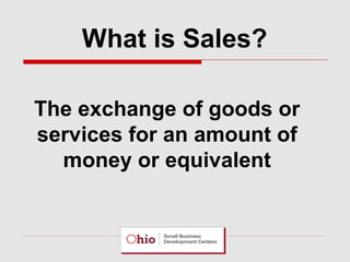 What is Sales?
The exchange of goods or
services for an amount of
money or equivalent

 