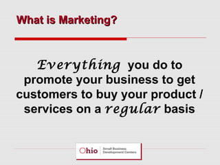 What is Marketing?

Everything you do to
promote your business to get
customers to buy your product /
services on a regular basis

 
