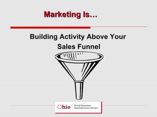 Marketing Is…
Building Activity Above Your
Sales Funnel

 
