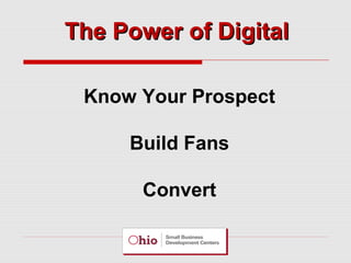 The Power of Digital
Know Your Prospect
Build Fans
Convert

 