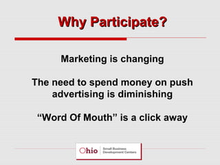 Why Participate?
Marketing is changing
The need to spend money on push
advertising is diminishing
“Word Of Mouth” is a click away

 