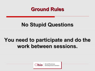 Ground Rules

No Stupid Questions
You need to participate and do the
work between sessions.

 
