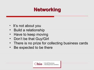 Networking
• It’s not about you

•
•
•
•
•

Build a relationship
Have to keep moving
Don’t be that Guy/Girl
There is no prize for collecting business cards
Be expected to be there

 