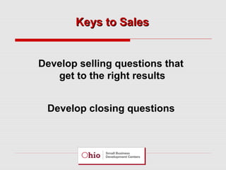 Keys to Sales

Develop selling questions that
get to the right results
Develop closing questions

 