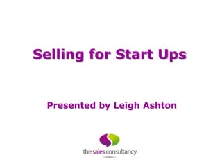 Selling for Start Ups


 Presented by Leigh Ashton
 