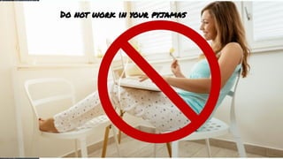 Do not work in your pyjamas
 
