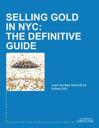 SELLING GOLD
IN NYC:
THE DEFINITIVE
GUIDE
Learn the Best Methods for
Selling Gold
LURIYA.COM
A Publication of
 