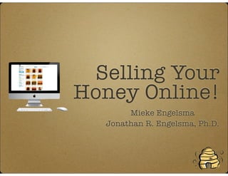 Selling Your
Honey Online!
Mieke Engelsma
Jonathan R. Engelsma, Ph.D.
 