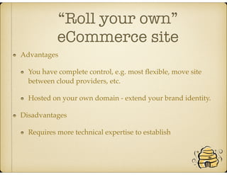 “Roll your own”
eCommerce site 
Advantages
You have complete control, e.g. most ﬂexible, move site
between cloud providers, etc.
Hosted on your own domain - extend your brand identity.
Disadvantages
Requires more technical expertise to establish
 