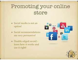 Promoting your online
store
Social media is not an
option!
Social recommendations
are very persuasive!
Double edged sword -
learn how it works and
use it right!
 