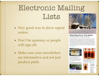 Electronic Mailing
Lists
Very good way to drive repeat
orders.
Don’t be spammy or people
will sign off.
Make sure your newsletters
are informative and not just
product pitch.
 