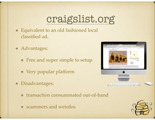 craigslist.org
Equivalent to an old fashioned local
classiﬁed ad.
Advantages:
Free and super simple to setup.
Very popular platform
Disadvantages:
transaction consummated out-of-band
scammers and weirdos
 