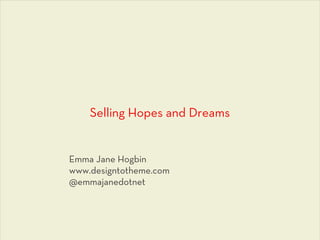 Selling Hopes and Dreams


Emma Jane Hogbin
www.designtotheme.com
@emmajanedotnet
 