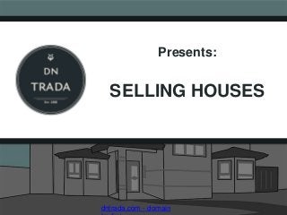 Presents:
SELLING HOUSES
dntrada.com - domain
 