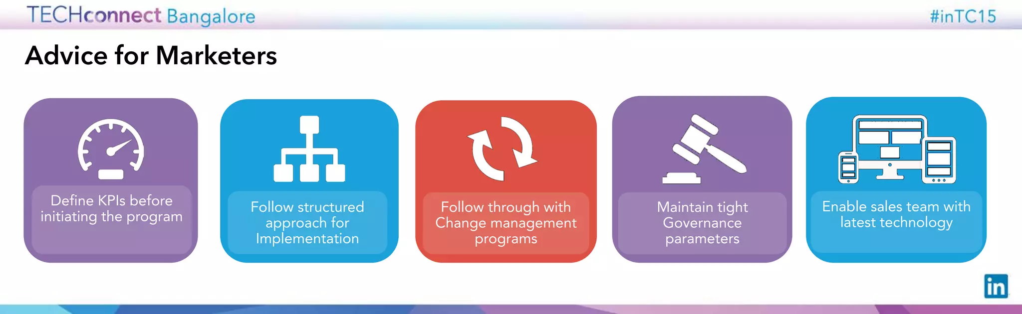 Advice for Marketers
Define KPIs before
initiating the program
Follow through with
Change management
programs
Maintain tight
Governance
parameters
Enable sales team with
latest technology
Follow structured
approach for
Implementation
 