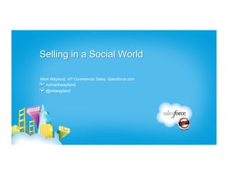 Selling in a Social World

Mark Wayland, VP Commercial Sales, Salesforce.com
   in/markwayland
   @mtwayland
 
