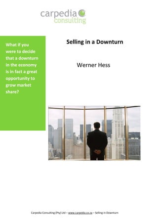 What if you
                                          Selling in a Downturn
were to decide
that a downturn
in the economy                                    Werner Hess
is in fact a great
opportunity to
grow market
share?




             Carpedia Consulting (Pty) Ltd – www.carpedia.co.za – Selling in Downturn
 