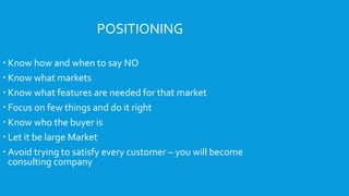 POSITIONING
 Know how and when to say NO
 Know what markets
 Know what features are needed for that market
 Focus on f...