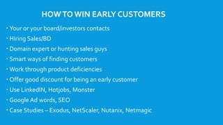 HOWTO WIN EARLY CUSTOMERS
 Your or your board/investors contacts
 Hiring Sales/BD
 Domain expert or hunting sales guys
...