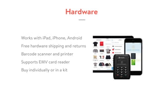 Hardware
Works with iPad, iPhone, Android
Free hardware shipping and returns
Barcode scanner and printer
Supports EMV card reader
Buy individually or in a kit
 