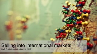 Selling into international markets
UNB Fredericton| October 23, 2012
 