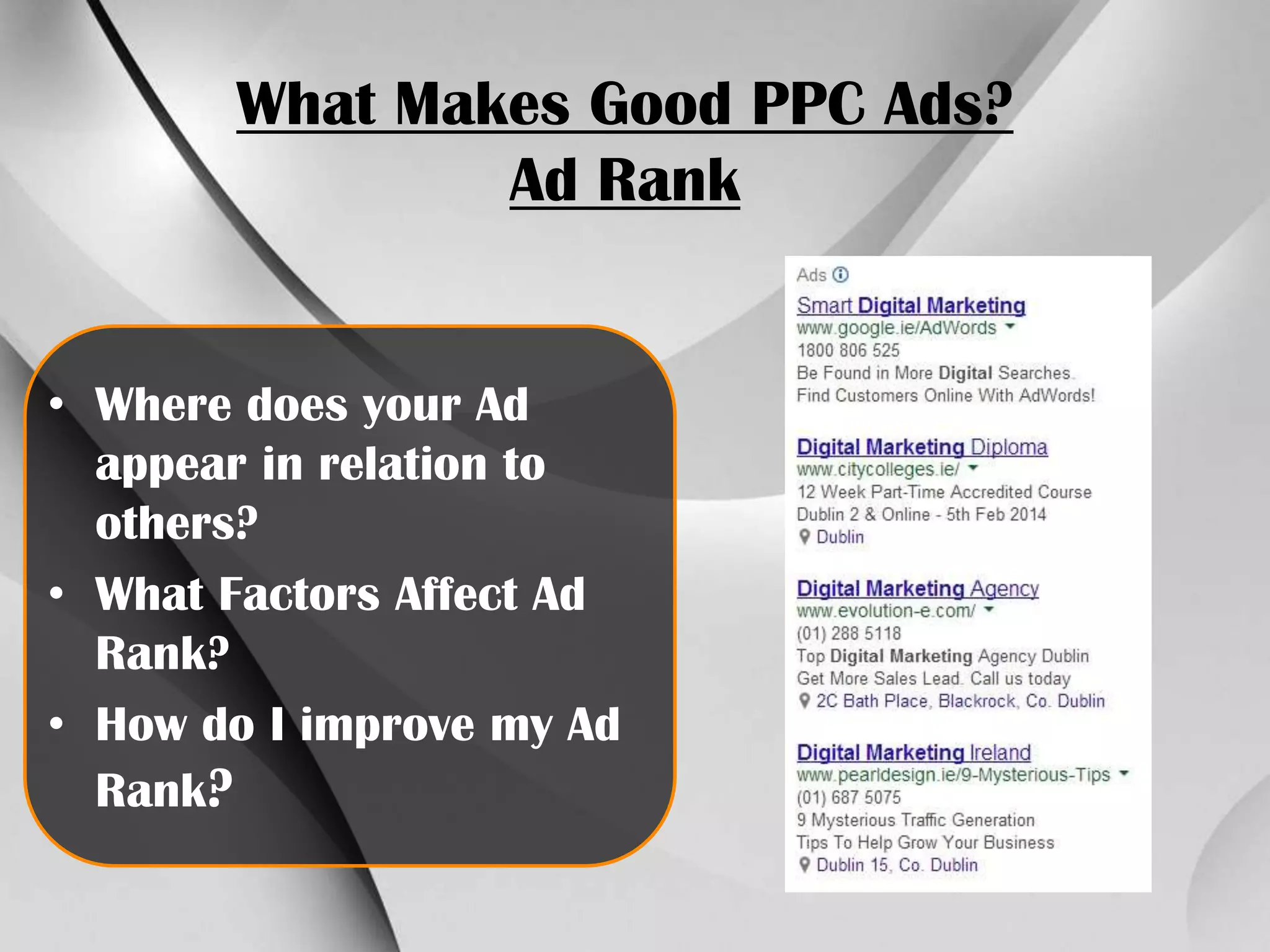What Makes Good PPC Ads?
Ad Rank

• Where does your Ad
appear in relation to
others?
• What Factors Affect Ad
Rank?
• How do I improve my Ad
Rank?

 