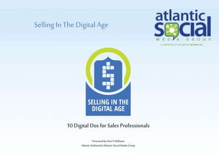SellingIn The Digital Age
Presentedby:Kim E Williams
AtlanticWebworks/AtlanticSocialMediaGroup
10 Digital Dos for Sales Professionals
 