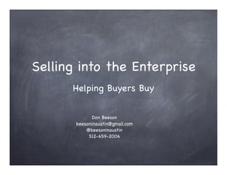 Selling into the Enterprise
      Helping Buyers Buy

              Don Beeson
       beesoninaustin@gmail.com
           @beesoninaustin
            512-659-2006
 