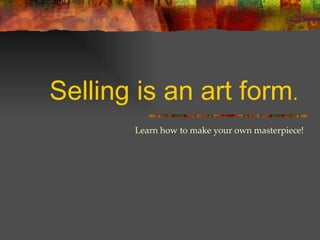Selling is an art form .  Learn how to make your own masterpiece! 
