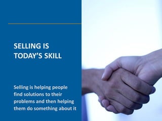 SELLING IS
TODAY’S SKILL


Selling is helping people
find solutions to their
problems and then helping
them do something about it
 