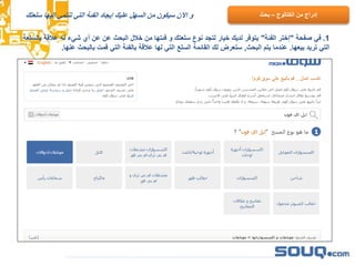 ‫سلعتك‬ ‫إليها‬ ‫تنتمي‬ ‫التي‬ ‫الفئة‬ ‫إيجاد‬ ‫عليك‬ ‫السهل‬ ‫من‬ ‫سيكون‬ ‫اآلن‬ ‫و‬
1.‫صفحة‬ ‫في‬"‫الفئة‬ ‫إختر‬"‫ع‬ ‫له‬ ‫شيء‬ ‫أي‬ ‫عن‬ ‫عن‬ ‫البحث‬ ‫خالل‬ ‫من‬ ‫فئتها‬ ‫و‬ ‫سلعتك‬ ‫نوع‬ ‫لتجد‬ ‫خيار‬ ‫لديك‬ ‫يتوفر‬‫بالسلعة‬ ‫القة‬
‫بيعها‬ ‫تريد‬ ‫التي‬.‫البحث‬ ‫يتم‬ ‫عندما‬,‫عن‬ ‫بالبحث‬ ‫قمت‬ ‫التي‬ ‫بالفئة‬ ‫عالقة‬ ‫لها‬ ‫التي‬ ‫السلع‬ ‫القائمة‬ ‫لك‬ ‫ستعرض‬‫ها‬.
‫من‬ ‫إدراج‬‫الكتالوج‬–‫بحث‬
 