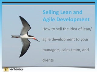 Selling Lean and 
Agile Development 
How to sell the idea of lean/

agile development to your 

managers, sales team, and 

clients
 